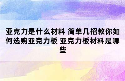 亚克力是什么材料 简单几招教你如何选购亚克力板 亚克力板材料是哪些